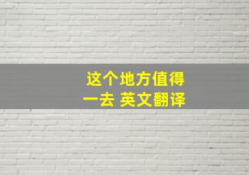 这个地方值得一去 英文翻译